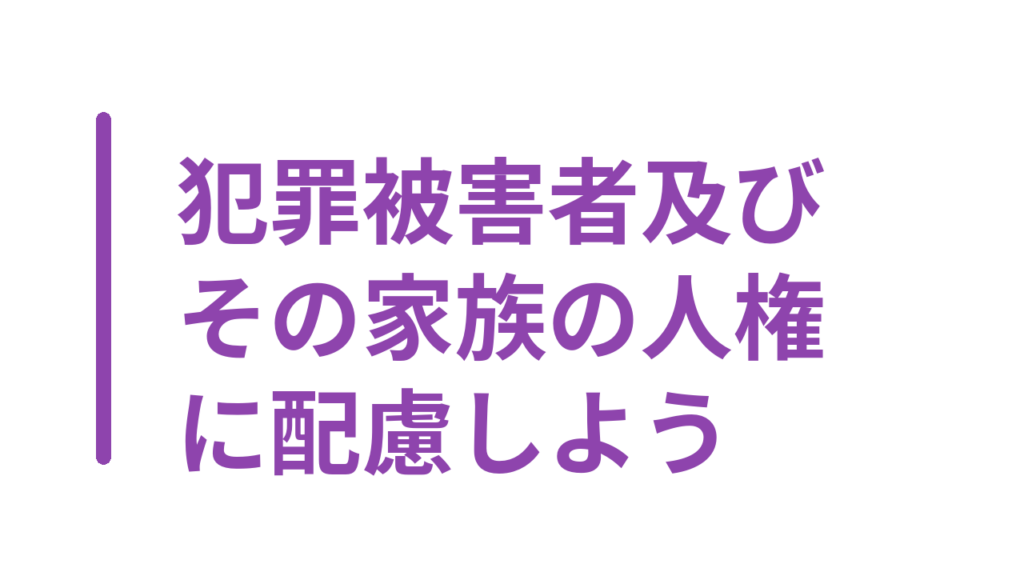 犯罪被害者及びその家族の人権に配慮しよう