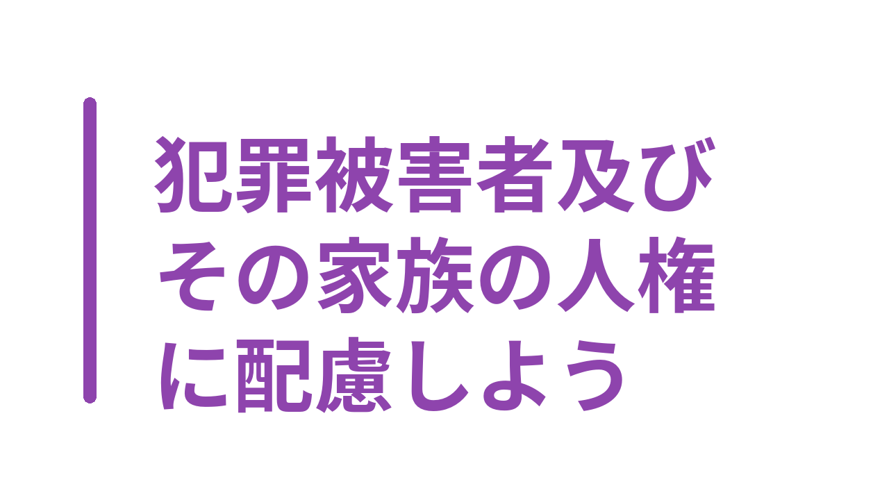 犯罪被害者及びその家族の人権に配慮しよう
