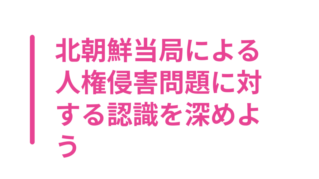 北朝鮮当局による人権侵害問題に対する認識を深めよう