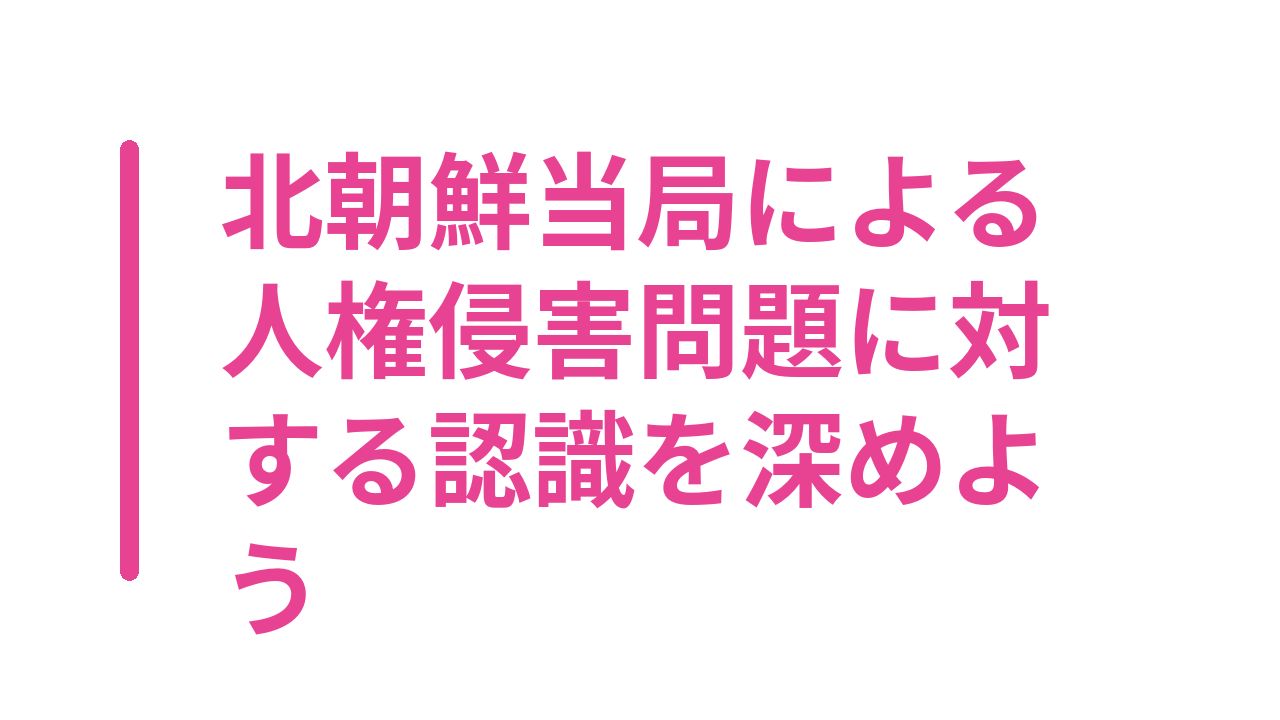北朝鮮当局による人権侵害問題に対する認識を深めよう